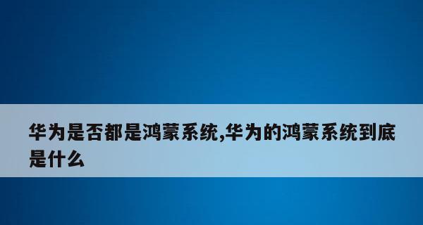 华为鸿蒙系统支持的全面升级，手机老旧也能享受新功能（华为鸿蒙系统支持型号扩大）