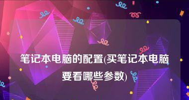 选择笔记本电脑的配置，关键在于什么（解析笔记本电脑配置对用户的重要性）