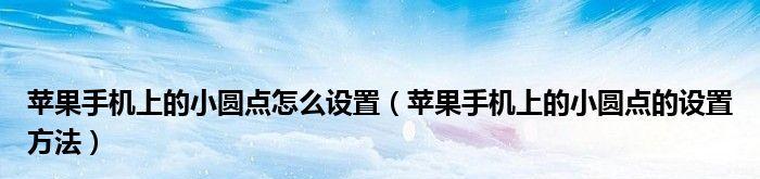 小圆点苹果手机的设置方法（轻松学会设置小圆点苹果手机功能更加丰富）