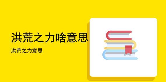 探究洪荒之力的含义及应用范围（洪荒之力——无限可能的力量）